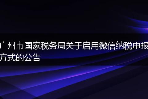 广州市国家税务局关于启用微信纳税申报方式的公告