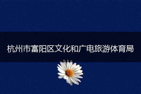 杭州市富阳区文化和广电旅游体育局