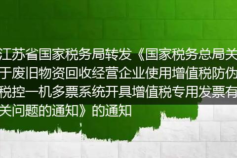 江苏省国家税务局转发《国家税务总局关于废旧物资回收经营企业使用增值税防伪税控一机多票系统开具增值税专用发票有关问题的通知》的通知