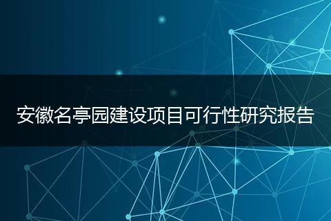 安徽名亭园建设项目可行性研究报告