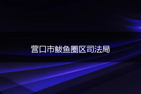 营口市鲅鱼圈区司法局