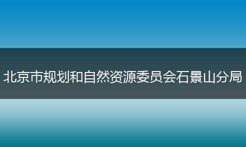 北京市规划和自然资源委员会石景山分局