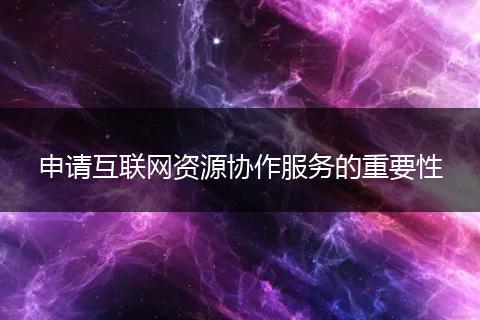 申请互联网资源协作服务的重要性