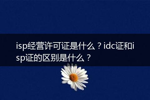 isp经营许可证是什么?idc证和isp证的区别是什么?