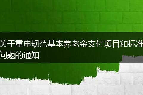 关于重申规范基本养老金支付项目和标准问题的通知