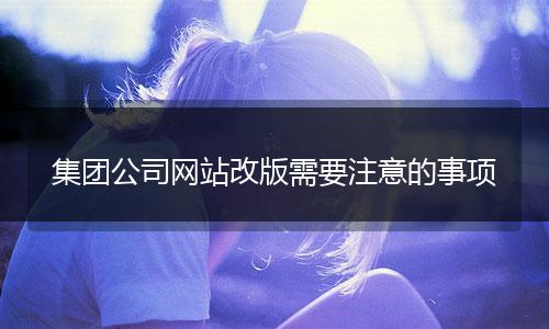 集团公司网站改版需要注意的事项