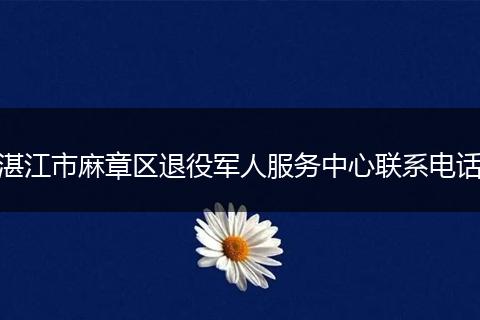 湛江市麻章区退役军人服务中心联系电话