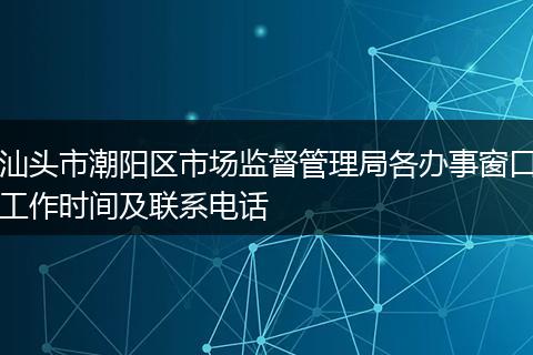 汕头市潮阳区市场监督管理局各办事窗口工作时间及联系电话