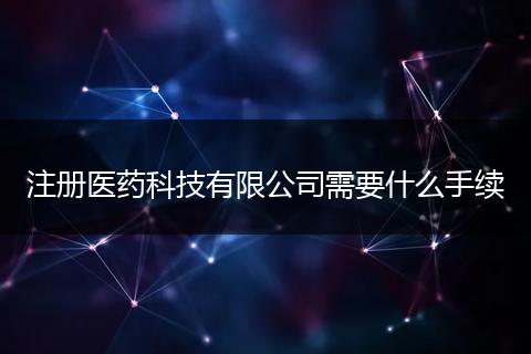 注册医药科技有限公司需要什么手续