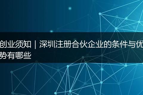 创业须知|深圳注册合伙企业的条件与优势有哪些