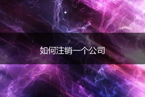 如何注销一个公司