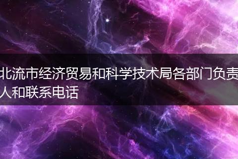 北流市经济贸易和科学技术局各部门负责人和联系电话