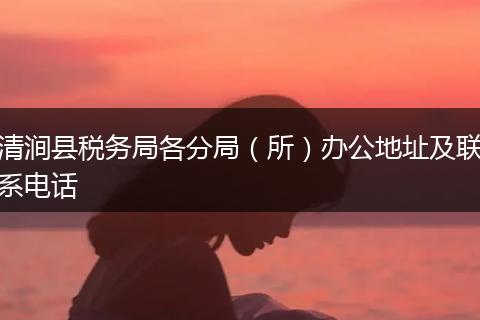 清涧县税务局各分局(所)办公地址及联系电话