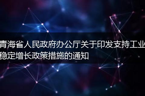 青海省人民政府办公厅关于印发支持工业稳定增长政策措施的通知