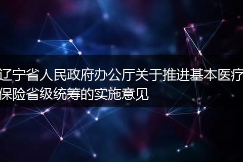辽宁省人民政府办公厅关于推进基本医疗保险省级统筹的实施意见