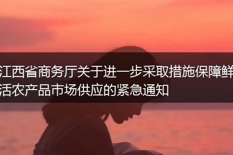 江西省商务厅关于进一步采取措施保障鲜活农产品市场供应的紧急通知
