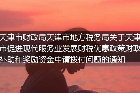 天津市财政局天津市地方税务局关于天津市促进现代服务业发展财税优惠政策财政补助和奖励资金申请拨付问题的通知