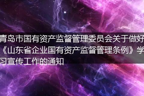 青岛市国有资产监督管理委员会关于做好《山东省企业国有资产监督管理条例》学习宣传工作的通知