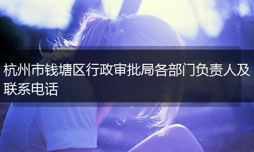 杭州市钱塘区行政审批局各部门负责人及联系电话