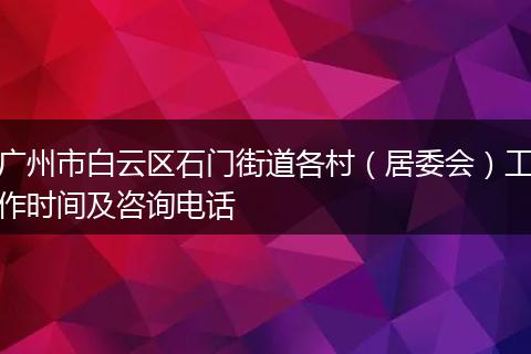 广州市白云区石门街道各村(居委会)工作时间及咨询电话