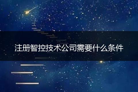注册智控技术公司需要什么条件