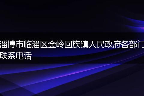 淄博市临淄区金岭回族镇人民政府各部门联系电话
