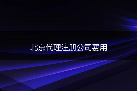 北京代理注册公司费用