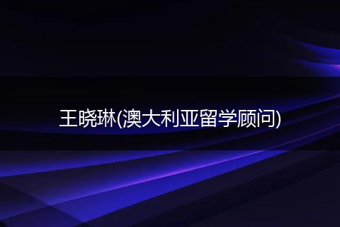 王晓琳(澳大利亚留学顾问)