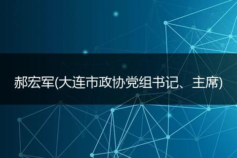 郝宏军(大连市政协党组书记、主席)