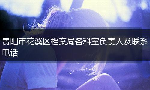 贵阳市花溪区档案局各科室负责人及联系电话