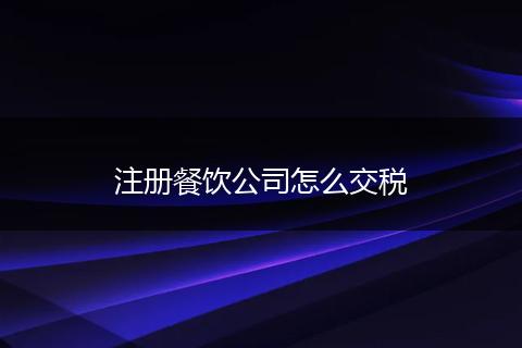 注册餐饮公司怎么交税