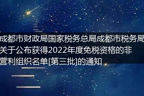 成都市财政局国家税务总局成都市税务局关于公布获得2022年度免税资格的非营利组织名单[第三批]的通知