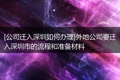 [公司迁入深圳如何办理]外地公司要迁入深圳市的流程和准备材料