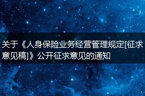 关于《人身保险业务经营管理规定[征求意见稿]》公开征求意见的通知