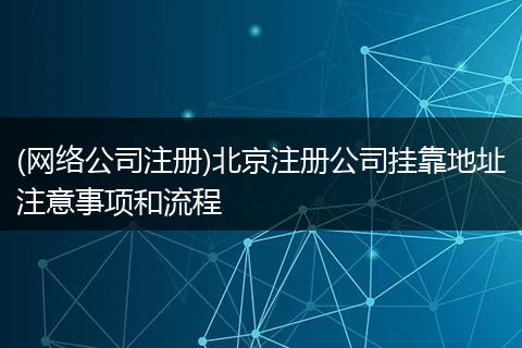 (网络公司注册)北京注册公司挂靠地址注意事项和流程