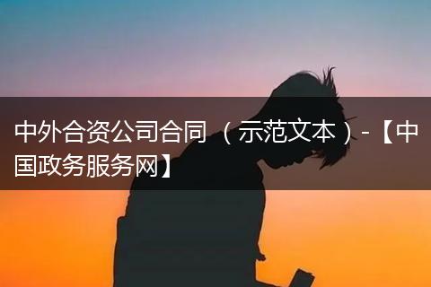 中外合资公司合同 （示范文本）-【中国政务服务网】