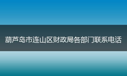 葫芦岛市连山区财政局各部门联系电话