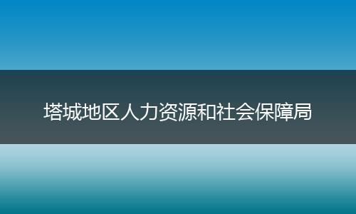 塔城地区人力资源和社会保障局