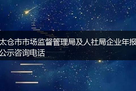 太仓市市场监督管理局及人社局企业年报公示咨询电话