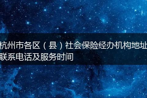杭州市各区（县）社会保险经办机构地址联系电话及服务时间