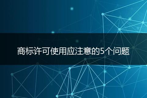 商标许可使用应注意的5个问题