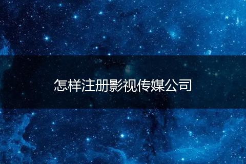 怎样注册影视传媒公司