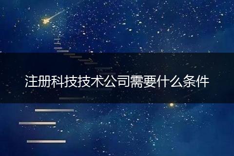 注册科技技术公司需要什么条件