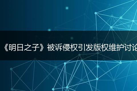《明日之子》被诉侵权引发版权维护讨论