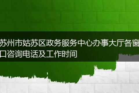 苏州市姑苏区政务服务中心办事大厅各窗口咨询电话及工作时间