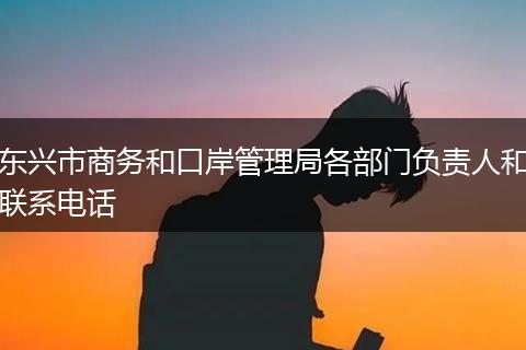 东兴市商务和口岸管理局各部门负责人和联系电话