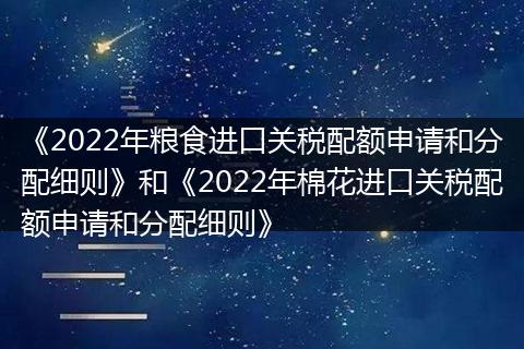 《2022年粮食进口关税配额申请和分配细则》和《2022年棉花进口关税配额申请和分配细则》