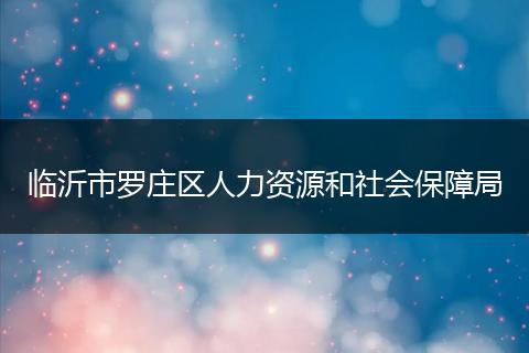 临沂市罗庄区人力资源和社会保障局