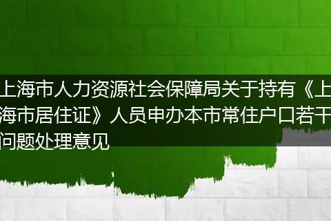 上海市人力资源社会保障局关于持有《上海市居住证》人员申办本市常住户口若干问题处理意见