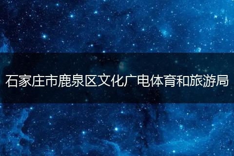石家庄市鹿泉区文化广电体育和旅游局